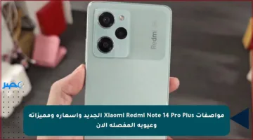 مواصفات Xiaomi Redmi Note 14 Pro Plus الجديد وأسعاره ومميزاته وعيوبه المفصلة الآن